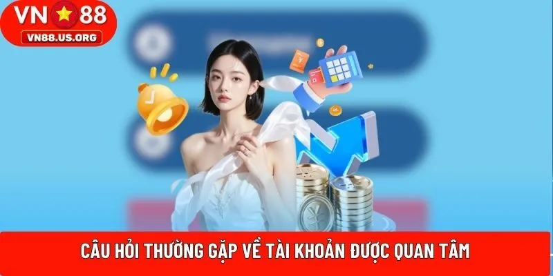 Câu hỏi thường gặp về tài khoản được quan tâm