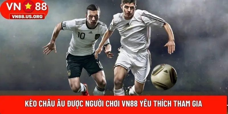 Kèo Châu Âu được người chơi VN88 yêu thích tham gia
