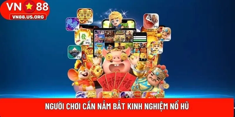 Người chơi cần nắm bắt kinh nghiệm nổ hũ